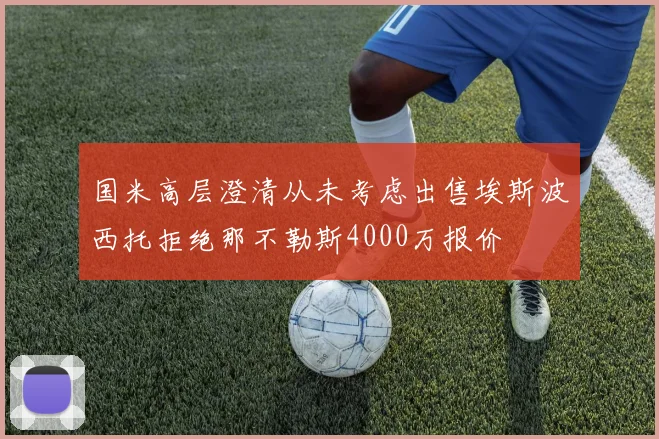 国米高层澄清从未考虑出售埃斯波西托拒绝那不勒斯4000万报价