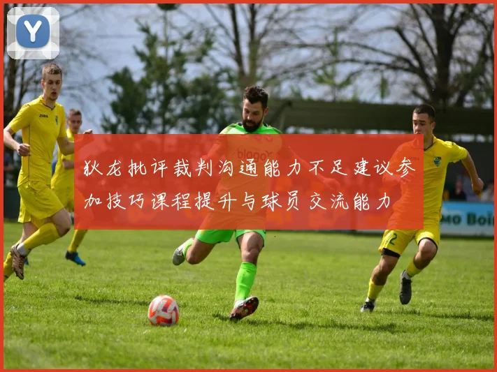 狄龙批评裁判沟通能力不足建议参加技巧课程提升与球员交流能力