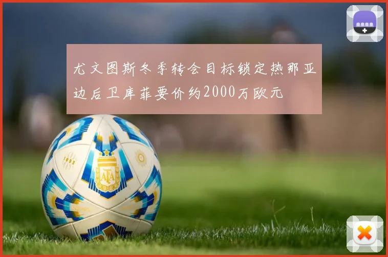 尤文图斯冬季转会目标锁定热那亚边后卫库菲要价约2000万欧元