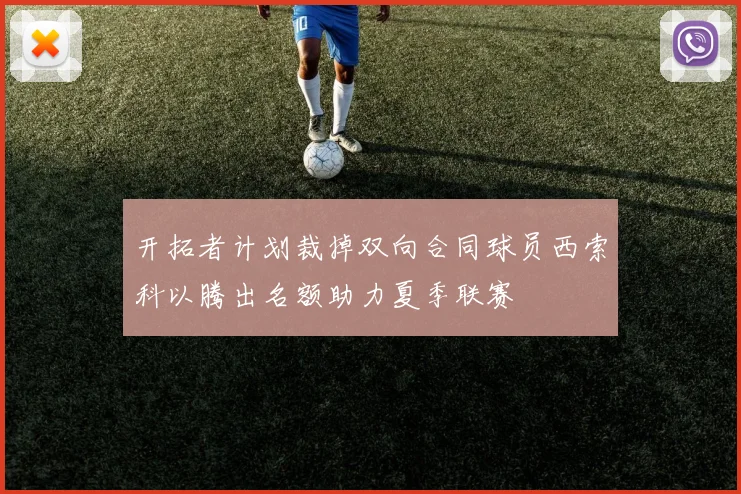 开拓者计划裁掉双向合同球员西索科以腾出名额助力夏季联赛