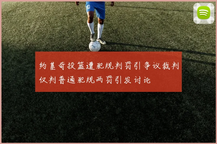 约基奇投篮遭犯规判罚引争议裁判仅判普通犯规两罚引发讨论