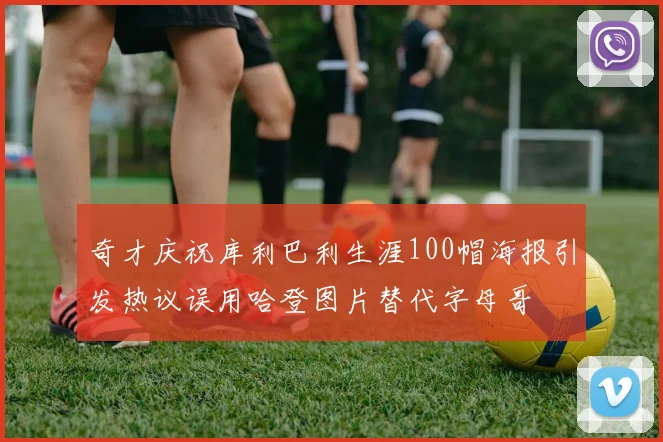 奇才庆祝库利巴利生涯100帽海报引发热议误用哈登图片替代字母哥