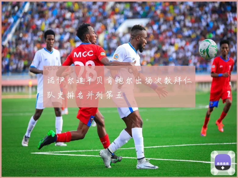 诺伊尔追平贝肯鲍尔出场次数拜仁队史排名并列第五