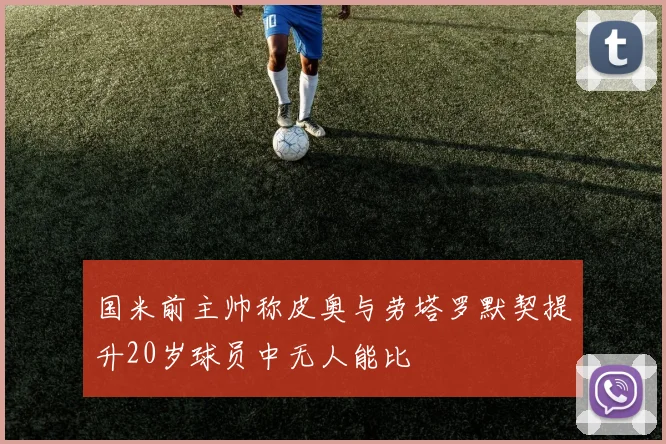 国米前主帅称皮奥与劳塔罗默契提升20岁球员中无人能比