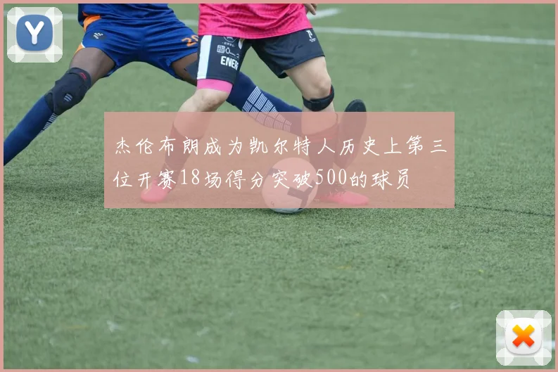 杰伦布朗成为凯尔特人历史上第三位开赛18场得分突破500的球员