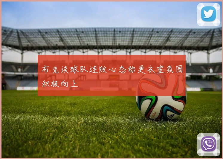 布克谈球队连败心态称更衣室氛围积极向上