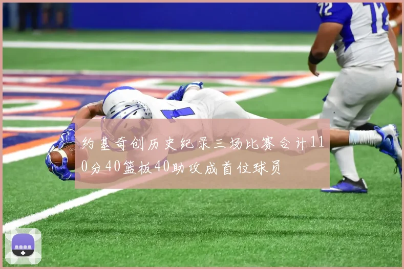 约基奇创历史纪录三场比赛合计110分40篮板40助攻成首位球员