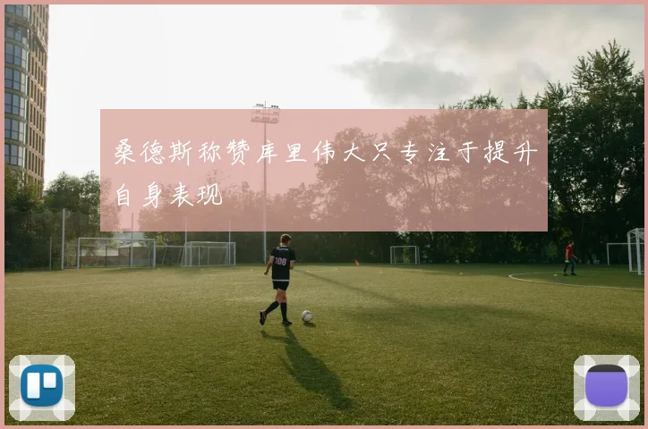 桑德斯称赞库里伟大只专注于提升自身表现