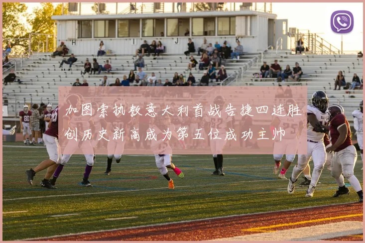 加图索执教意大利首战告捷四连胜创历史新高成为第五位成功主帅