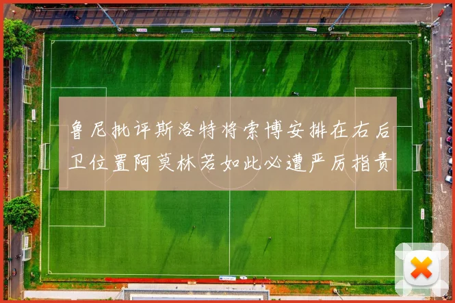 鲁尼批评斯洛特将索博安排在右后卫位置阿莫林若如此必遭严厉指责