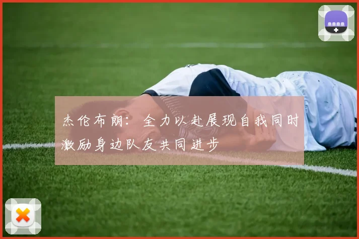 杰伦布朗：全力以赴展现自我同时激励身边队友共同进步