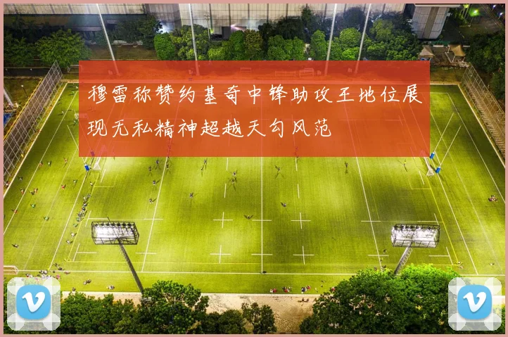 穆雷称赞约基奇中锋助攻王地位展现无私精神超越天勾风范