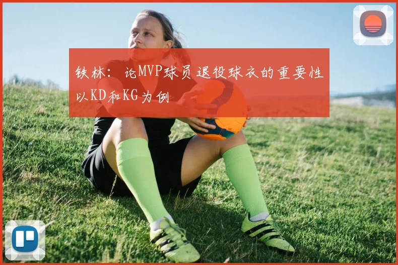 铁林：论MVP球员退役球衣的重要性以KD和KG为例