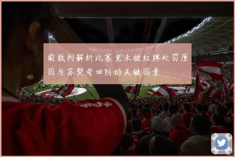 前裁判解析比塞克未被红牌处罚原因与苏契奇回防的关键因素