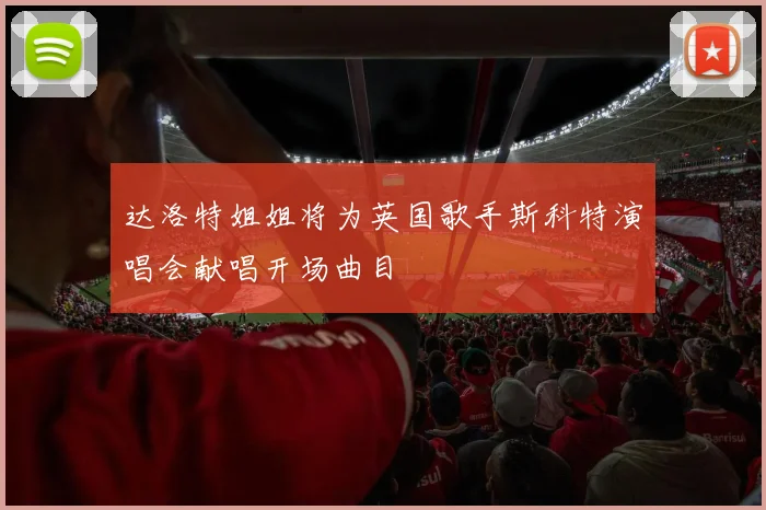 达洛特姐姐将为英国歌手斯科特演唱会献唱开场曲目